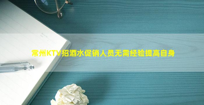 常州KTV招酒水促销人员无需经验提高自身